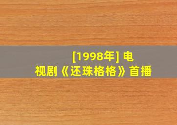 [1998年] 电视剧《还珠格格》首播